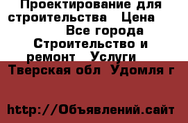 Проектирование для строительства › Цена ­ 1 100 - Все города Строительство и ремонт » Услуги   . Тверская обл.,Удомля г.